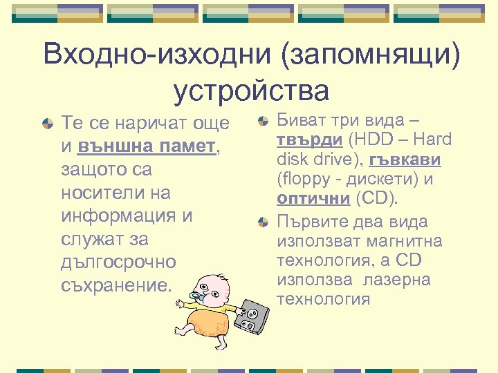 Входно-изходни (запомнящи) устройства Те се наричат още и външна памет, защото са носители на