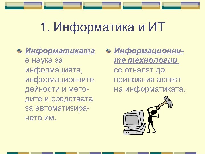 1. Информатика и ИТ Информатиката е наука за информацията, информационните дейности и методите и