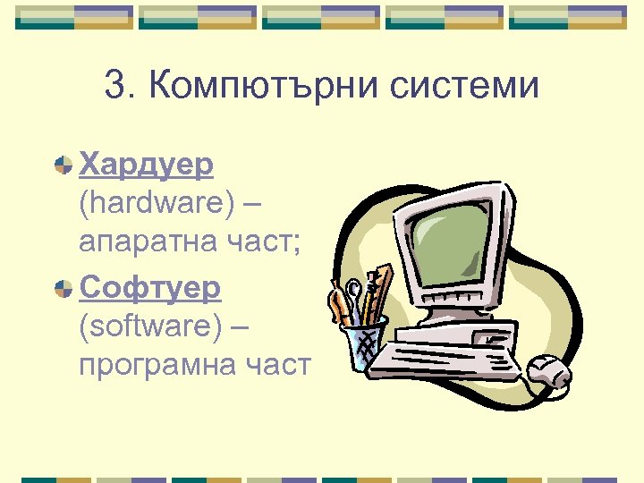 3. Компютърни системи Хардуер (hardware) – апаратна част; Софтуер (software) – програмна част 