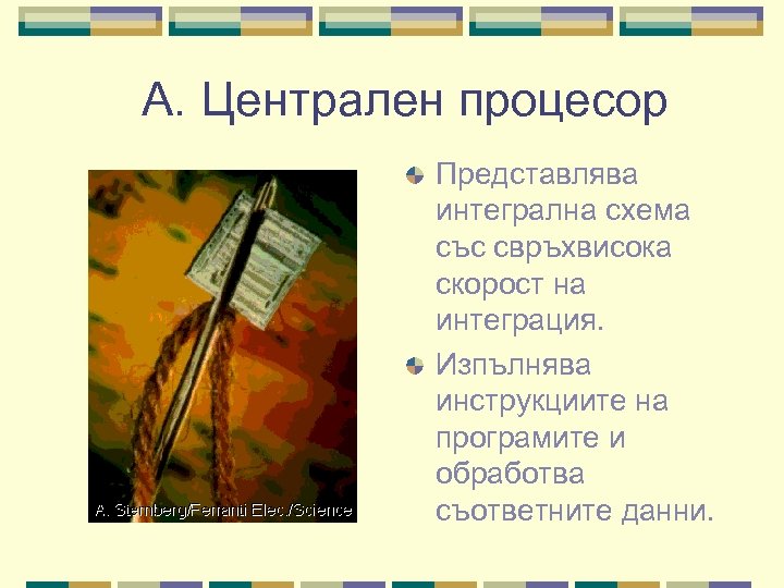А. Централен процесор Представлява интегрална схема със свръхвисока скорост на интеграция. Изпълнява инструкциите на