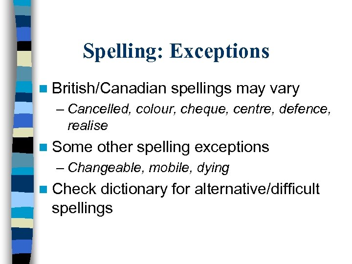 Spelling: Exceptions n British/Canadian spellings may vary – Cancelled, colour, cheque, centre, defence, realise