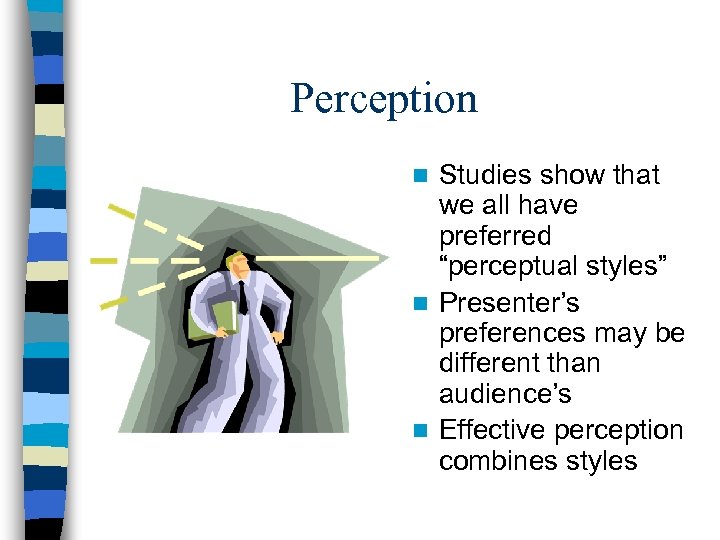 Perception Studies show that we all have preferred “perceptual styles” n Presenter’s preferences may