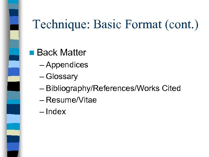 Technique: Basic Format (cont. ) n Back Matter – Appendices – Glossary – Bibliography/References/Works
