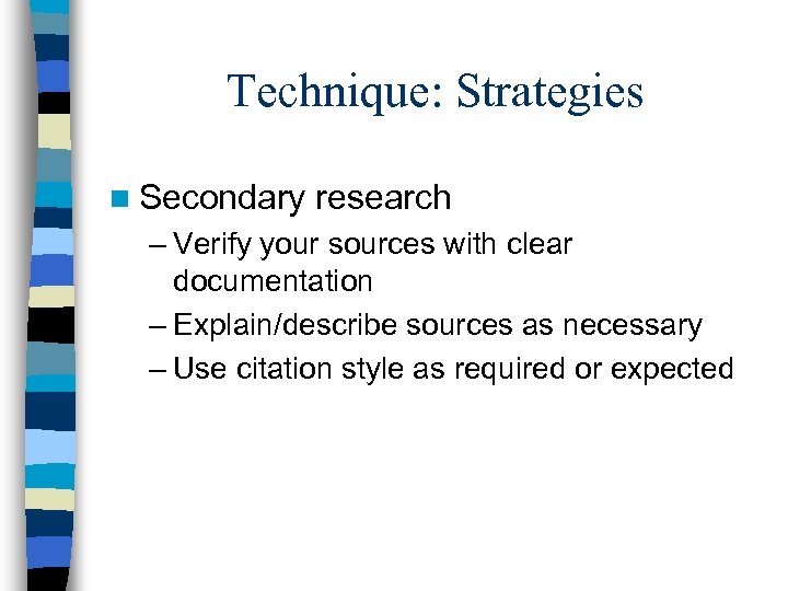 Technique: Strategies n Secondary research – Verify your sources with clear documentation – Explain/describe