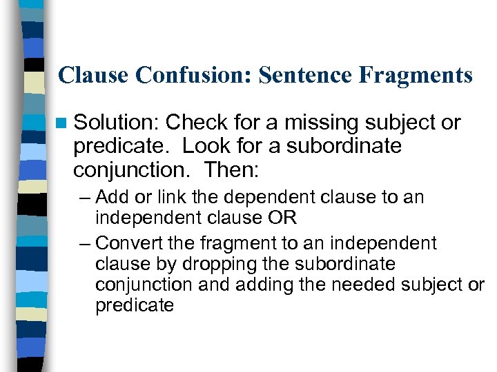 Clause Confusion: Sentence Fragments n Solution: Check for a missing subject or predicate. Look