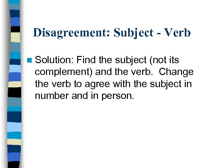 Disagreement: Subject - Verb n Solution: Find the subject (not its complement) and the