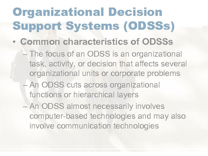 Organizational Decision Support Systems (ODSSs) • Common characteristics of ODSSs – The focus of