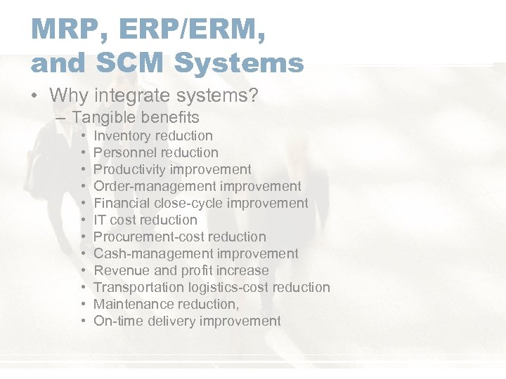 MRP, ERP/ERM, and SCM Systems • Why integrate systems? – Tangible benefits • •