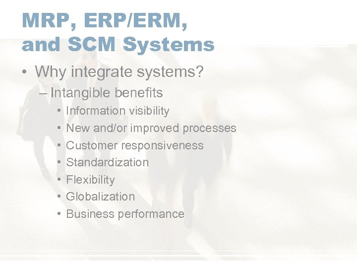 MRP, ERP/ERM, and SCM Systems • Why integrate systems? – Intangible benefits • •