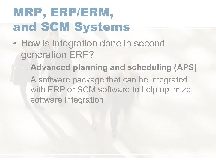 MRP, ERP/ERM, and SCM Systems • How is integration done in secondgeneration ERP? –
