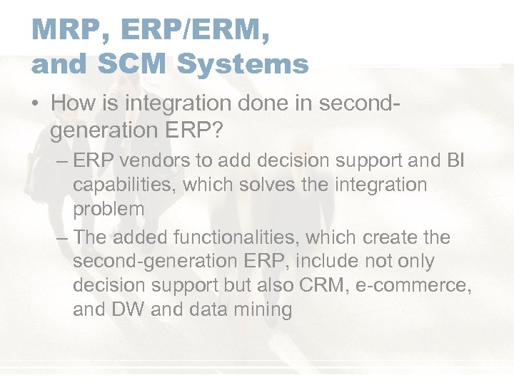 MRP, ERP/ERM, and SCM Systems • How is integration done in secondgeneration ERP? –