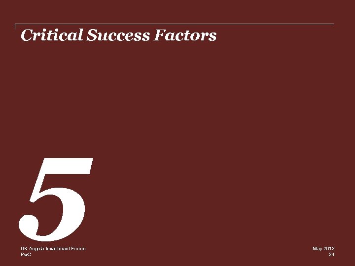 Critical Success Factors 5 UK Angola Investment Forum Pw. C May 2012 24 