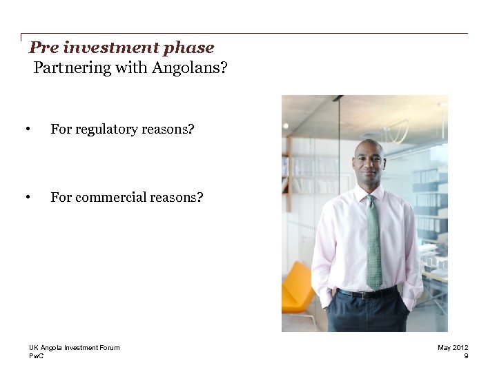 Pre investment phase Partnering with Angolans? • For regulatory reasons? • For commercial reasons?