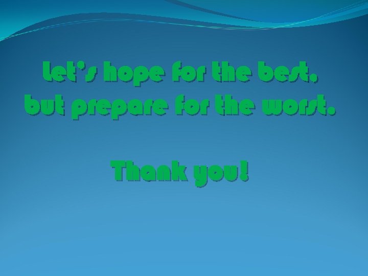 Let’s hope for the best, but prepare for the worst. Thank you! 