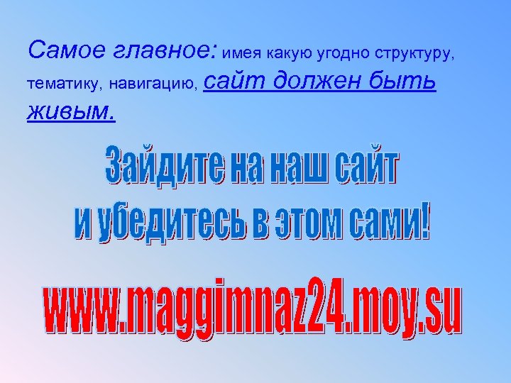 Самое главное: имея какую угодно структуру, тематику, навигацию, сайт должен быть живым. 