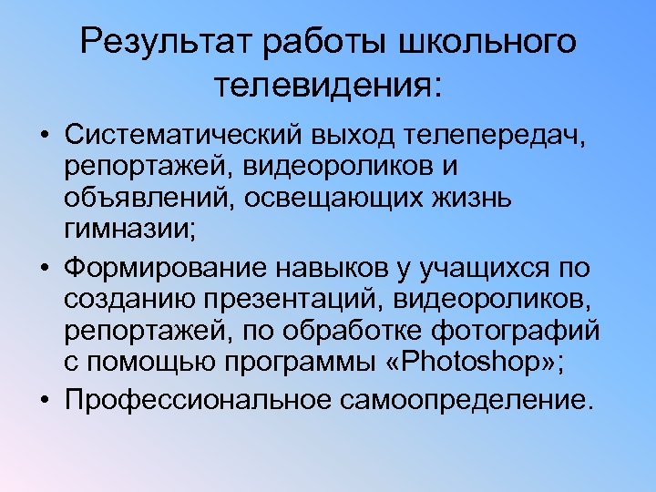 Результат работы школьного телевидения: • Систематический выход телепередач, репортажей, видеороликов и объявлений, освещающих жизнь