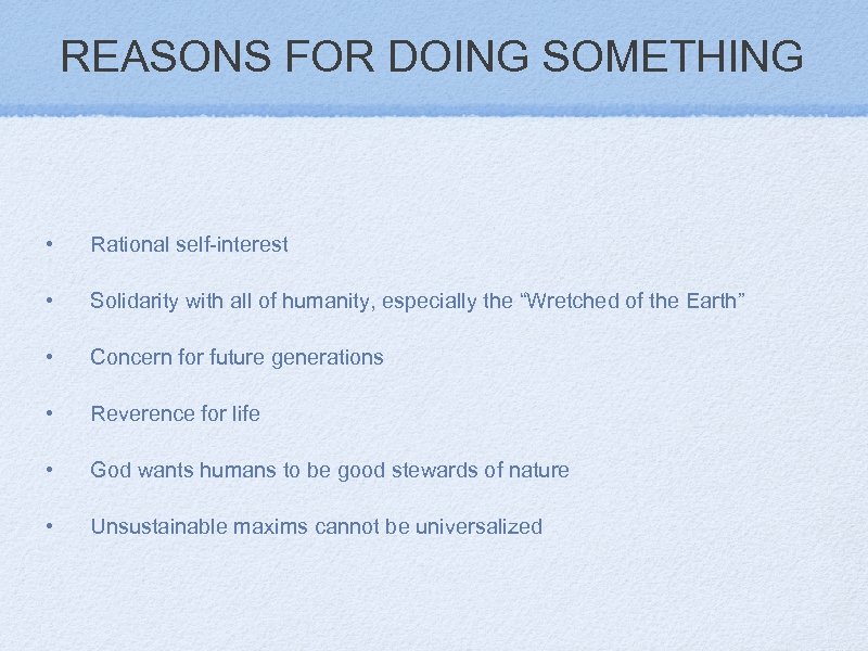 REASONS FOR DOING SOMETHING • Rational self-interest • Solidarity with all of humanity, especially