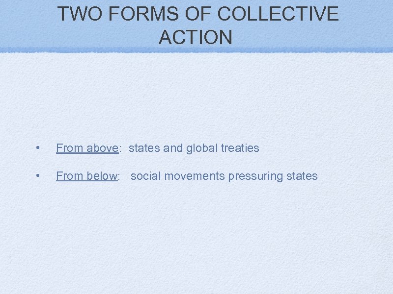 TWO FORMS OF COLLECTIVE ACTION • From above: states and global treaties • From