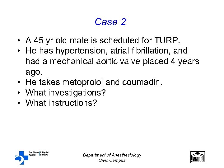 Case 2 • A 45 yr old male is scheduled for TURP. • He