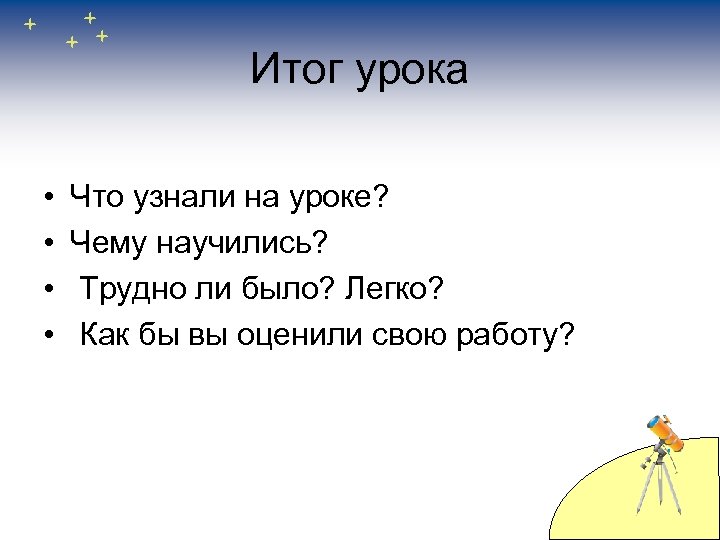 Итог урока • • Что узнали на уроке? Чему научились? Трудно ли было? Легко?