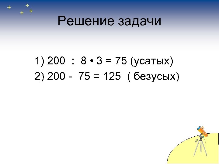 Решение задачи 1) 200 : 8 • 3 = 75 (усатых) 2) 200 -