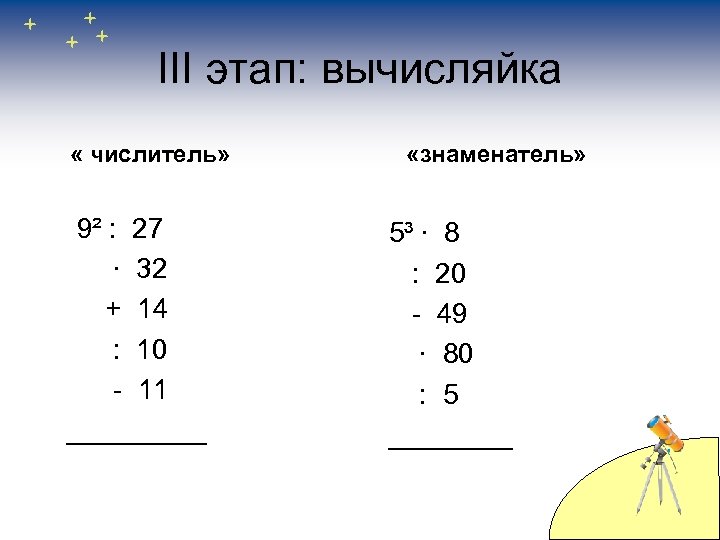 III этап: вычисляйка « числитель» 9² : 27 ∙ 32 + 14 : 10