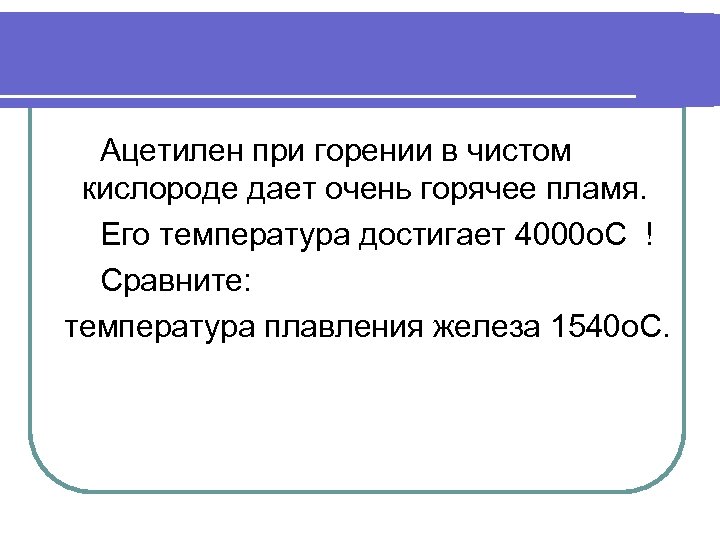 Ацетилен при горении в чистом кислороде дает очень горячее пламя. Его температура достигает 4000