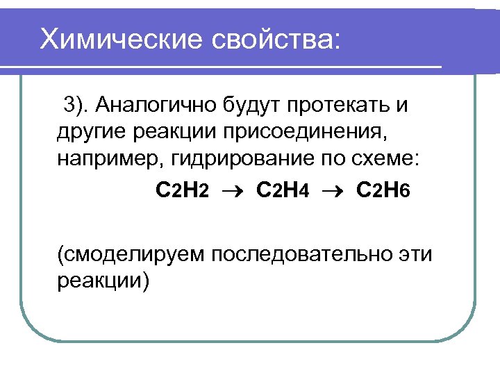 Химические свойства: 3). Аналогично будут протекать и другие реакции присоединения, например, гидрирование по схеме: