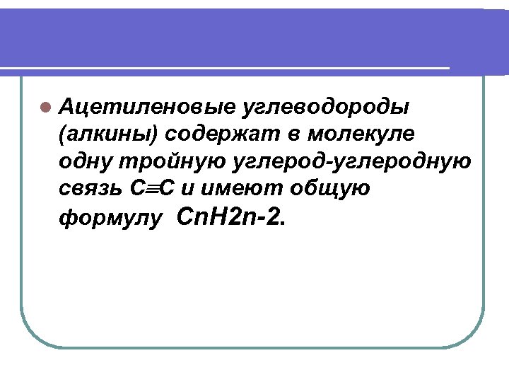 l Ацетиленовые углеводороды (алкины) содержат в молекуле одну тройную углерод-углеродную связь С С и
