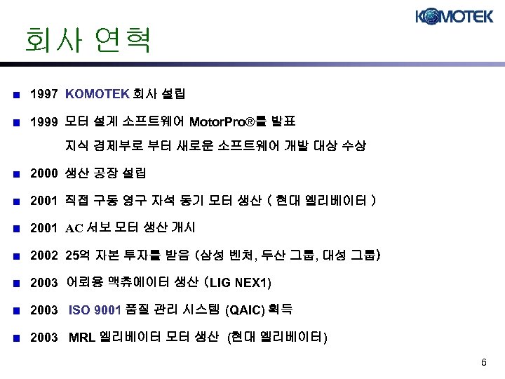 회사 연혁 1997 KOMOTEK 회사 설립 1999 모터 설계 소프트웨어 Motor. Pro®를 발표 지식