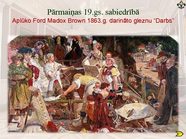 Pārmaiņas 19. gs. sabiedrībā Aplūko Ford Madox Brown 1863. g. darināto gleznu “Darbs” 