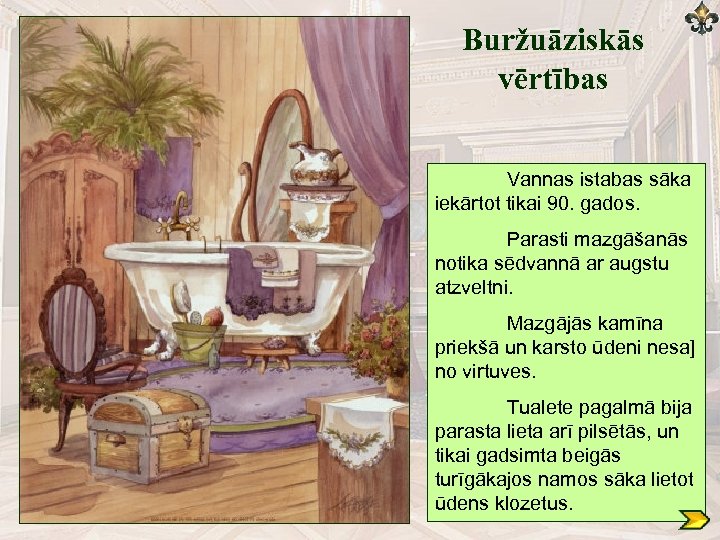 Buržuāziskās vērtības Vannas istabas sāka iekārtot tikai 90. gados. Parasti mazgāšanās notika sēdvannā ar