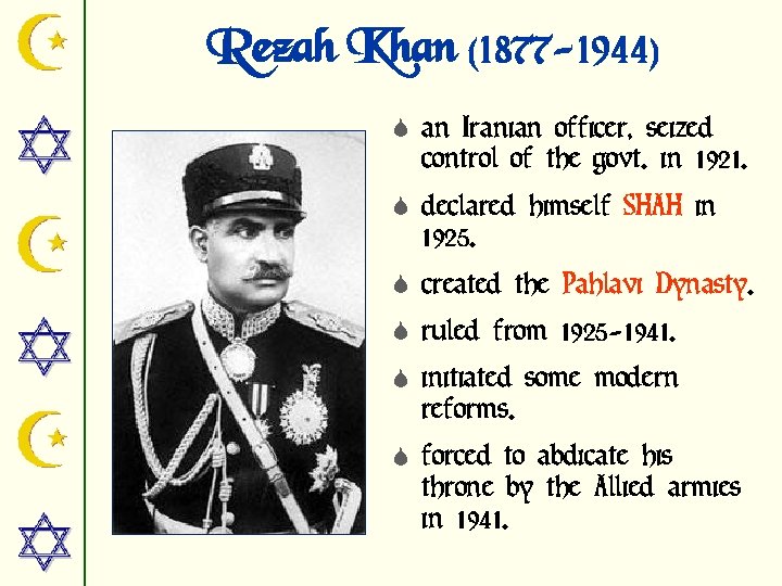 Rezah Khan (1877 -1944) S an Iranian officer, seized control of the govt. in