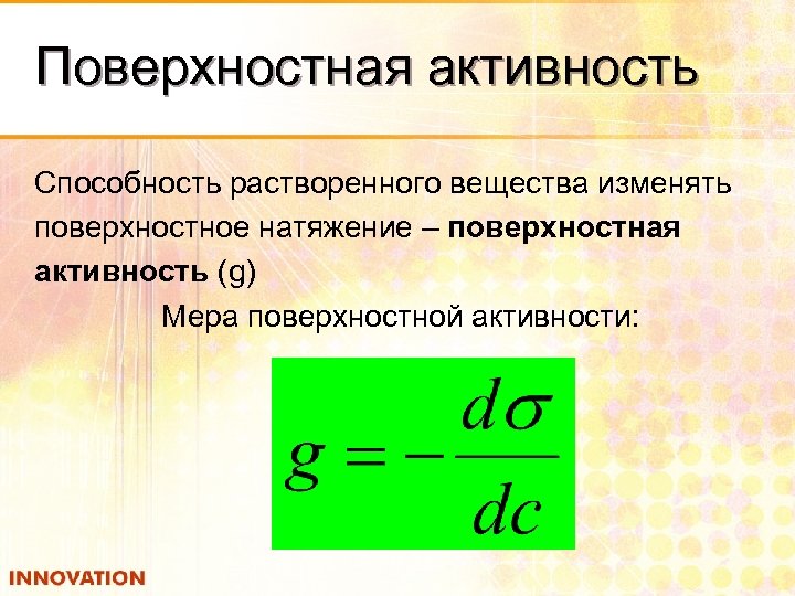 Поверхностная активность Способность растворенного вещества изменять поверхностное натяжение – поверхностная активность (g) Мера поверхностной