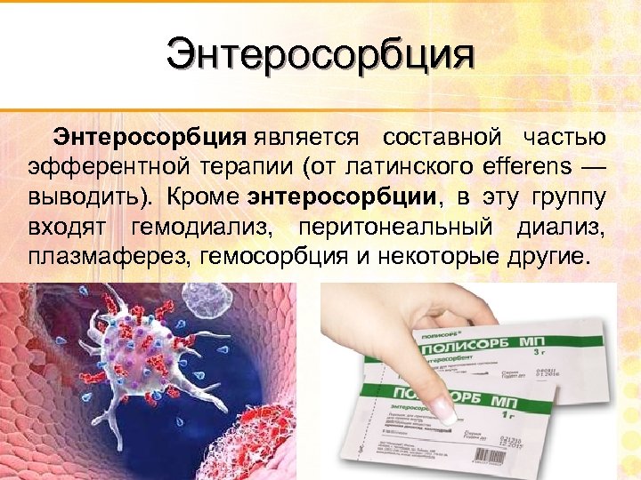 Энтеросорбция является составной частью эфферентной терапии (от латинского efferens — выводить). Кроме энтеросорбции, в