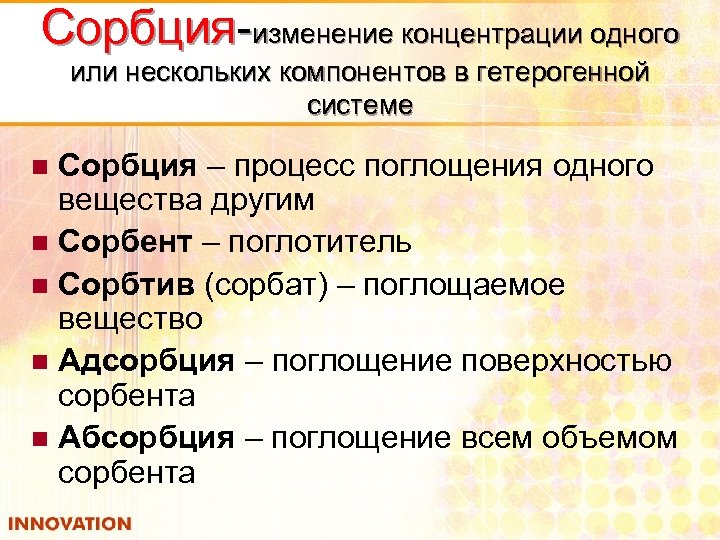 Сорбция-изменение концентрации одного или нескольких компонентов в гетерогенной системе Сорбция – процесс поглощения одного