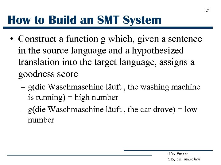 24 How to Build an SMT System • Construct a function g which, given