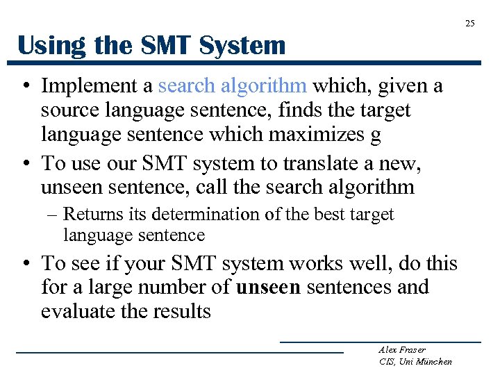 25 Using the SMT System • Implement a search algorithm which, given a source