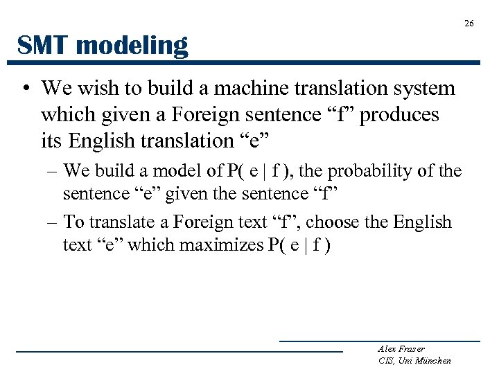 26 SMT modeling • We wish to build a machine translation system which given