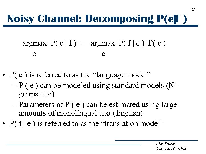 27 Noisy Channel: Decomposing P(e|f ) argmax P( e | f ) = argmax