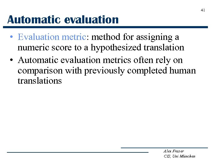 41 Automatic evaluation • Evaluation metric: method for assigning a numeric score to a