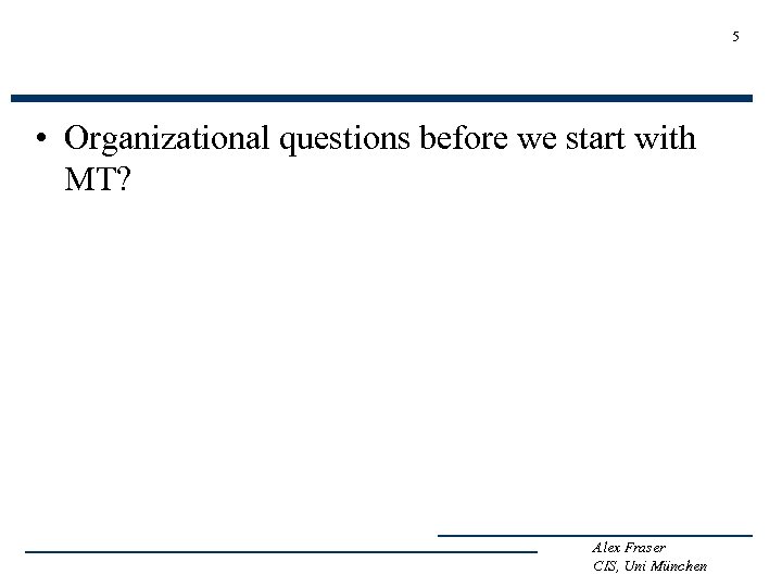 5 • Organizational questions before we start with MT? Alex Fraser CIS, Uni München