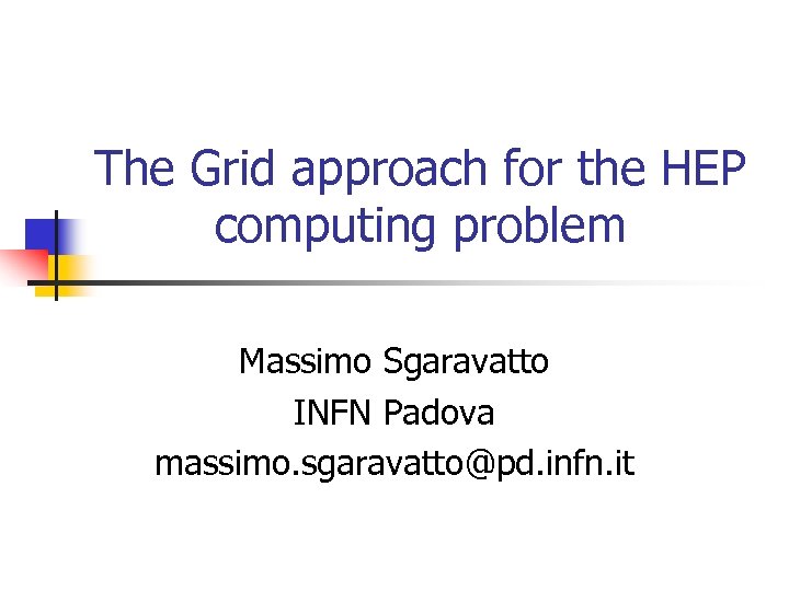 The Grid approach for the HEP computing problem Massimo Sgaravatto INFN Padova massimo. sgaravatto@pd.