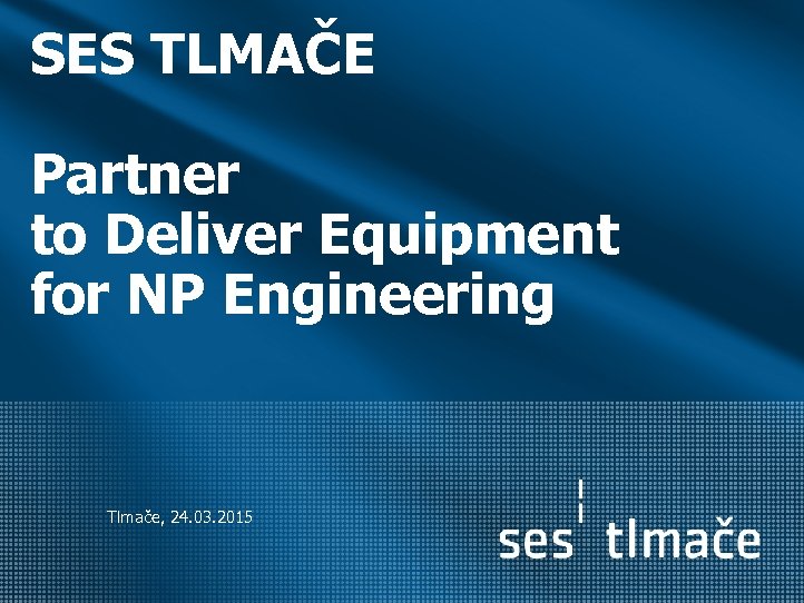 SES TLMAČE Partner to Deliver Equipment for NP Engineering Tlmače, 24. 03. 2015 