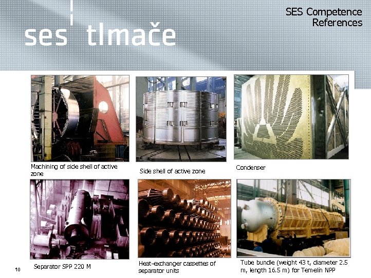  SES Competence References Machining of side shell of active zone 10 Separator SPP
