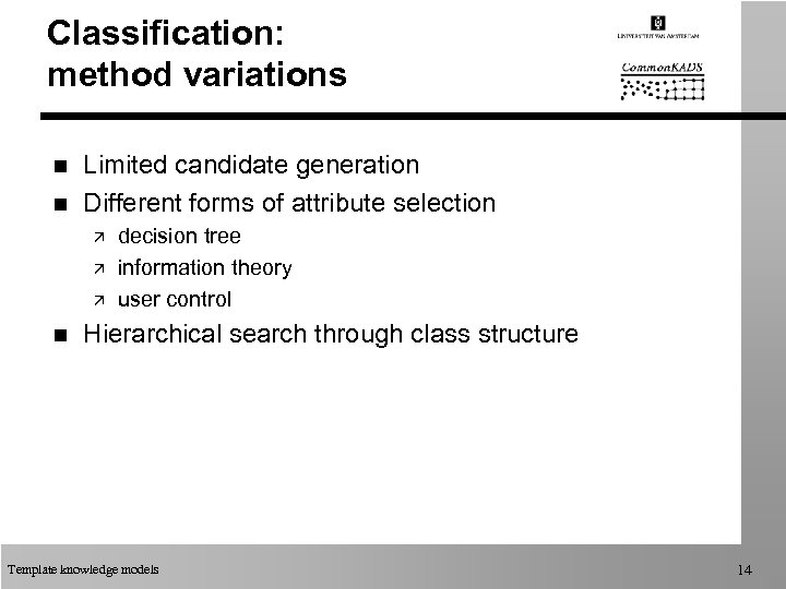 Classification: method variations n n Limited candidate generation Different forms of attribute selection ä