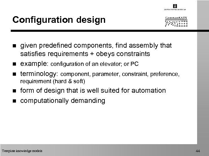 Configuration design n given predefined components, find assembly that satisfies requirements + obeys constraints