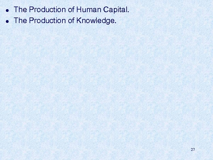 l l The Production of Human Capital. The Production of Knowledge. 27 