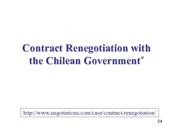 Contract Renegotiation with * the Chilean Government http: //www. negotiations. com/case/contract-renegotiation/ 24 