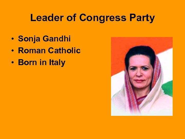 Leader of Congress Party • Sonja Gandhi • Roman Catholic • Born in Italy